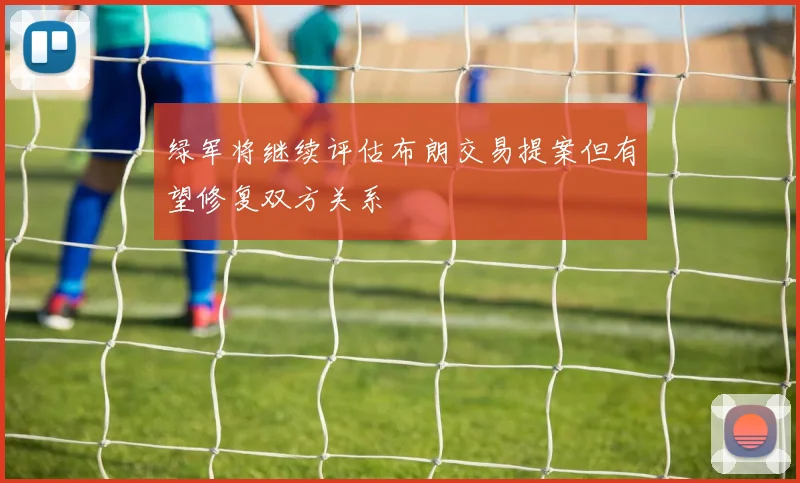 绿军将继续评估布朗交易提案但有望修复双方关系
