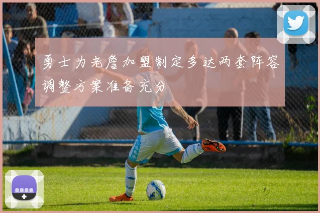勇士为老詹加盟制定多达两套阵容调整方案准备充分