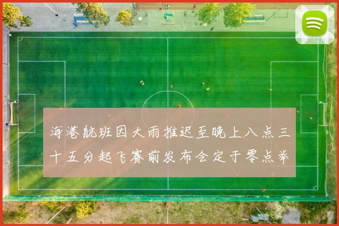 海港航班因大雨推迟至晚上八点三十五分起飞赛前发布会定于零点举行