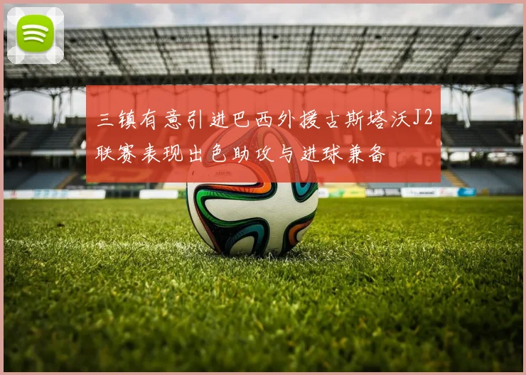 三镇有意引进巴西外援古斯塔沃J2联赛表现出色助攻与进球兼备
