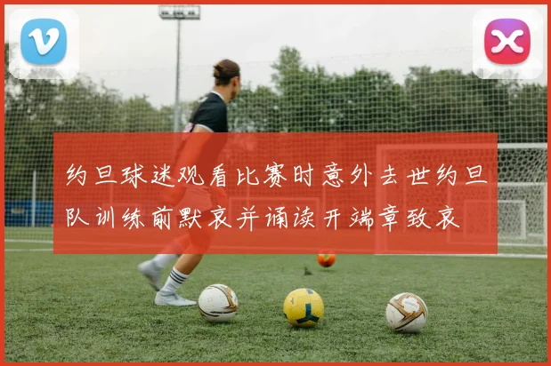 约旦球迷观看比赛时意外去世约旦队训练前默哀并诵读开端章致哀