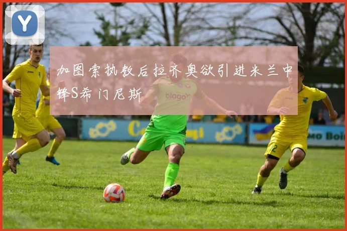 加图索执教后拉齐奥欲引进米兰中锋S希门尼斯