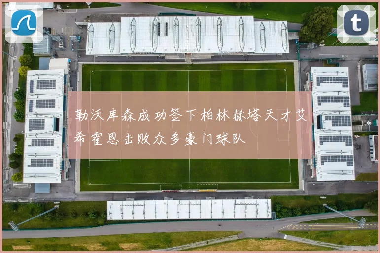 勒沃库森成功签下柏林赫塔天才艾希霍恩击败众多豪门球队