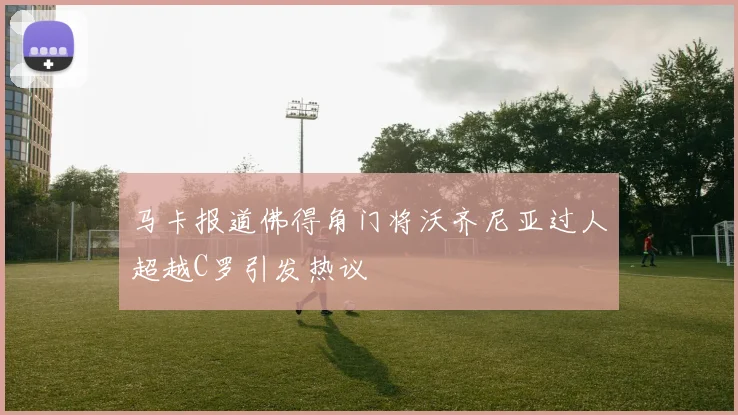 马卡报道佛得角门将沃齐尼亚过人超越C罗引发热议