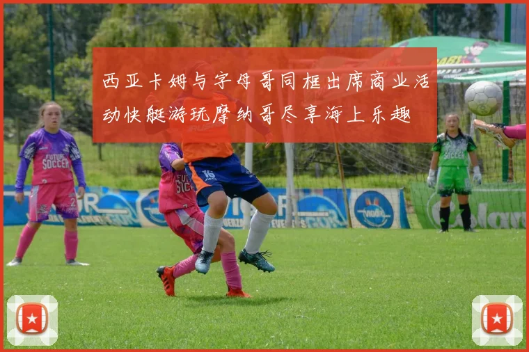 西亚卡姆与字母哥同框出席商业活动快艇游玩摩纳哥尽享海上乐趣